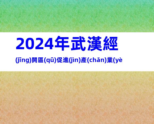 2024年武漢經(jīng)開區(qū)促進(jìn)產(chǎn)業(yè)高質(zhì)量發(fā)展8條獎(jiǎng)勵(lì)措施申報(bào)條件、對(duì)象